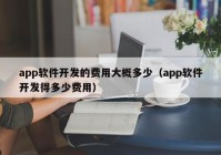 app软件开发的费用大概多少（app软件开发得多少费用）